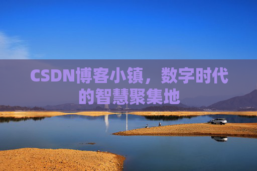 CSDN博客小镇，数字时代的智慧聚集地